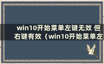 win10开始菜单左键无效 但右键有效（win10开始菜单左右键无效）